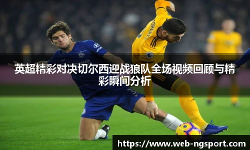 英超精彩对决切尔西迎战狼队全场视频回顾与精彩瞬间分析