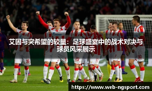 艾因与突希望的较量：足球盛宴中的战术对决与球员风采展示