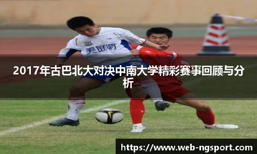 2017年古巴北大对决中南大学精彩赛事回顾与分析