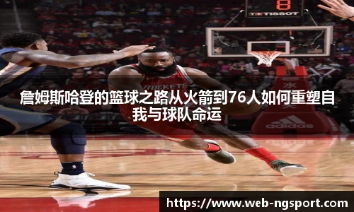 詹姆斯哈登的篮球之路从火箭到76人如何重塑自我与球队命运