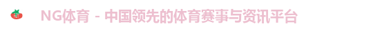 NG体育 - 中国领先的体育赛事与资讯平台